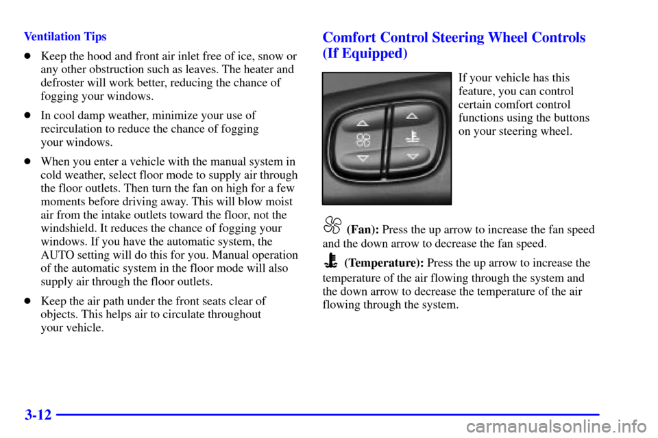 CHEVROLET TRAIL BLAZER 2002 1.G Owners Manual 3-12
Ventilation Tips
Keep the hood and front air inlet free of ice, snow or
any other obstruction such as leaves. The heater and
defroster will work better, reducing the chance of
fogging your windo CHEVROLET TRAIL BLAZER 2002 1.G Owners Manual 3-12
Ventilation Tips
Keep the hood and front air inlet free of ice, snow or
any other obstruction such as leaves. The heater and
defroster will work better, reducing the chance of
fogging your windo