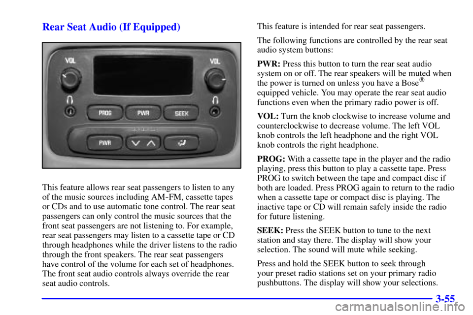 CHEVROLET TRAIL BLAZER 2002 1.G Owners Manual 3-55 Rear Seat Audio (If Equipped)
This feature allows rear seat passengers to listen to any
of the music sources including AM
-FM, cassette tapes
or CDs and to use automatic tone control. The rear se CHEVROLET TRAIL BLAZER 2002 1.G Owners Manual 3-55 Rear Seat Audio (If Equipped)
This feature allows rear seat passengers to listen to any
of the music sources including AM
-FM, cassette tapes
or CDs and to use automatic tone control. The rear se