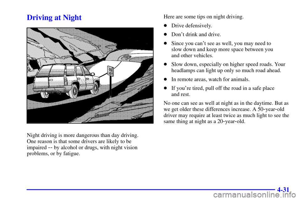 CHEVROLET TRAIL BLAZER 2002 1.G Owners Manual 4-31
Driving at Night
Night driving is more dangerous than day driving. 
One reason is that some drivers are likely to be 
impaired 
-- by alcohol or drugs, with night vision
problems, or by fatigue.H