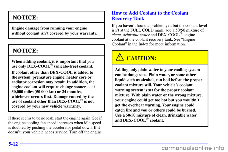 CHEVROLET TRAIL BLAZER 2002 1.G Owners Manual 5-12
NOTICE:
Engine damage from running your engine
without coolant isnt covered by your warranty.
NOTICE:
When adding coolant, it is important that you
use only DEX
-COOL (silicate-free) coolant.
CHEVROLET TRAIL BLAZER 2002 1.G Owners Manual 5-12
NOTICE:
Engine damage from running your engine
without coolant isnt covered by your warranty.
NOTICE:
When adding coolant, it is important that you
use only DEX
-COOL (silicate-free) coolant.