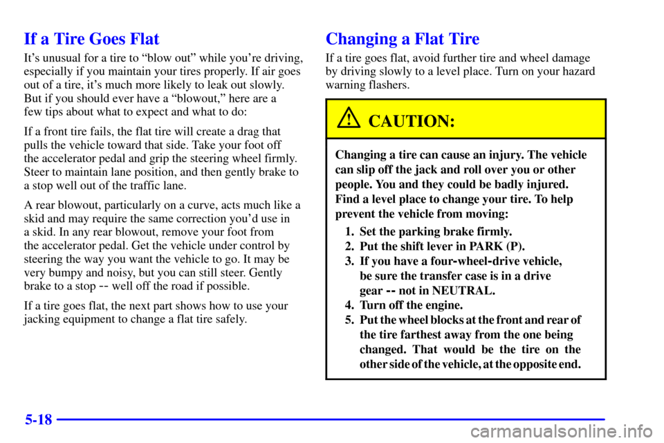 CHEVROLET TRAIL BLAZER 2002 1.G Owners Manual 5-18
If a Tire Goes Flat
Its unusual for a tire to ªblow outº while youre driving,
especially if you maintain your tires properly. If air goes
out of a tire, its much more likely to leak out slow CHEVROLET TRAIL BLAZER 2002 1.G Owners Manual 5-18
If a Tire Goes Flat
Its unusual for a tire to ªblow outº while youre driving,
especially if you maintain your tires properly. If air goes
out of a tire, its much more likely to leak out slow