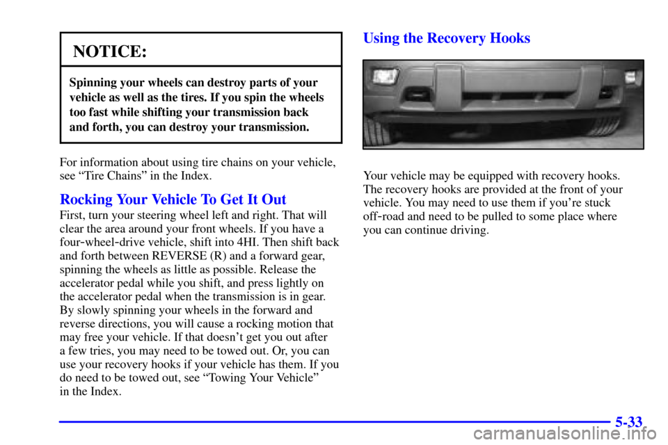 CHEVROLET TRAIL BLAZER 2002 1.G Owners Manual 5-33
NOTICE:
Spinning your wheels can destroy parts of your
vehicle as well as the tires. If you spin the wheels
too fast while shifting your transmission back
and forth, you can destroy your transmis CHEVROLET TRAIL BLAZER 2002 1.G Owners Manual 5-33
NOTICE:
Spinning your wheels can destroy parts of your
vehicle as well as the tires. If you spin the wheels
too fast while shifting your transmission back
and forth, you can destroy your transmis
