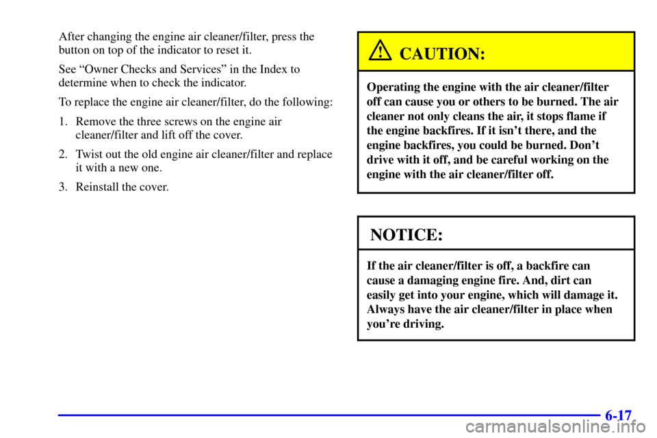 CHEVROLET TRAIL BLAZER 2002 1.G Owners Manual 6-17
After changing the engine air cleaner/filter, press the
button on top of the indicator to reset it.
See ªOwner Checks and Servicesº in the Index to
determine when to check the indicator.
To rep CHEVROLET TRAIL BLAZER 2002 1.G Owners Manual 6-17
After changing the engine air cleaner/filter, press the
button on top of the indicator to reset it.
See ªOwner Checks and Servicesº in the Index to
determine when to check the indicator.
To rep