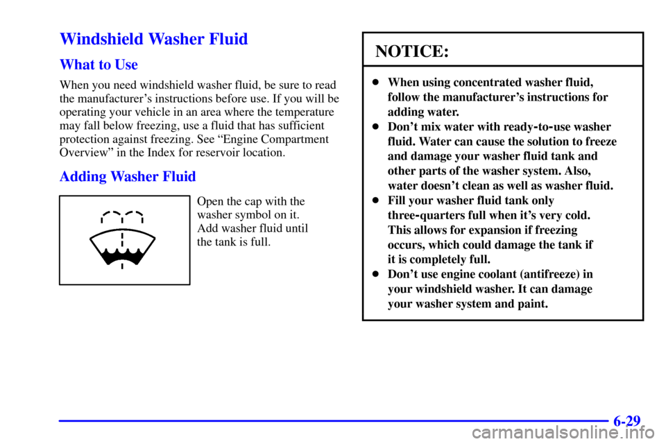 CHEVROLET TRAIL BLAZER 2002 1.G Owners Manual 6-29
Windshield Washer Fluid
What to Use
When you need windshield washer fluid, be sure to read
the manufacturers instructions before use. If you will be
operating your vehicle in an area where the t CHEVROLET TRAIL BLAZER 2002 1.G Owners Manual 6-29
Windshield Washer Fluid
What to Use
When you need windshield washer fluid, be sure to read
the manufacturers instructions before use. If you will be
operating your vehicle in an area where the t