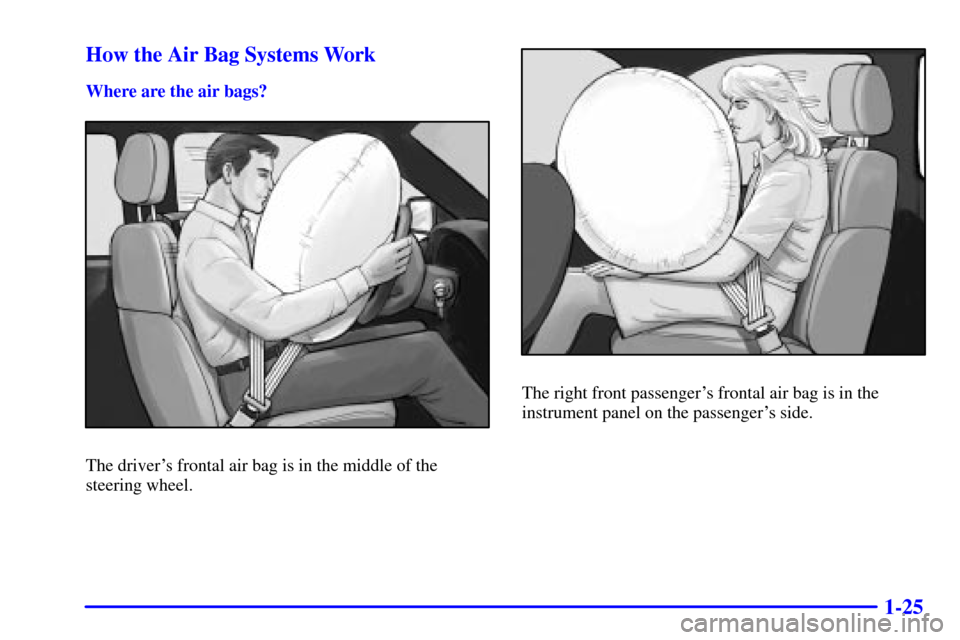 CHEVROLET TRAIL BLAZER 2002 1.G Owners Manual 1-25 How the Air Bag Systems Work
Where are the air bags?
The drivers frontal air bag is in the middle of the
steering wheel.
The right front passengers frontal air bag is in the
instrument panel on