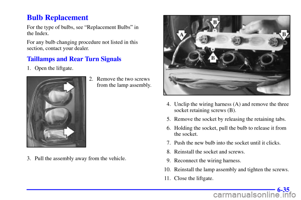 CHEVROLET TRAIL BLAZER 2002 1.G Owners Manual 6-35
Bulb Replacement
For the type of bulbs, see ªReplacement Bulbsº in 
the Index.
For any bulb changing procedure not listed in this
section, contact your dealer.
Taillamps and Rear Turn Signals
1