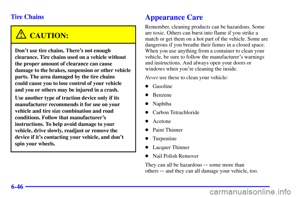 CHEVROLET TRAIL BLAZER 2002 1.G Owners Manual 6-46 Tire Chains
CAUTION:
Dont use tire chains. Theres not enough
clearance. Tire chains used on a vehicle without
the proper amount of clearance can cause
damage to the brakes, suspension or other CHEVROLET TRAIL BLAZER 2002 1.G Owners Manual 6-46 Tire Chains
CAUTION:
Dont use tire chains. Theres not enough
clearance. Tire chains used on a vehicle without
the proper amount of clearance can cause
damage to the brakes, suspension or other