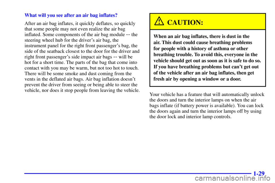 CHEVROLET TRAIL BLAZER 2002 1.G Owners Manual 1-29
What will you see after an air bag inflates?
After an air bag inflates, it quickly deflates, so quickly
that some people may not even realize the air bag
inflated. Some components of the air bag CHEVROLET TRAIL BLAZER 2002 1.G Owners Manual 1-29
What will you see after an air bag inflates?
After an air bag inflates, it quickly deflates, so quickly
that some people may not even realize the air bag
inflated. Some components of the air bag