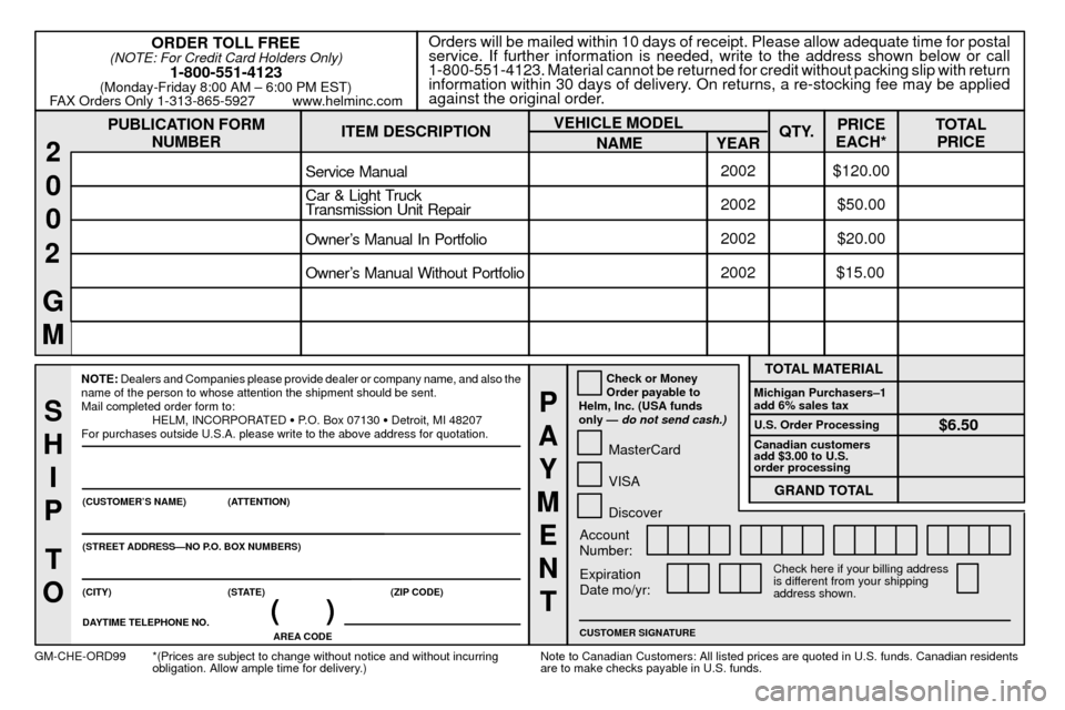CHEVROLET TRAIL BLAZER 2002 1.G Owners Manual 8-13
PUBLICATION FORM
NUMBEROrders will be mailed within 10 days of receipt. Please allow adequate time for postal
service. If further information is needed, write to the address shown below or call
1 CHEVROLET TRAIL BLAZER 2002 1.G Owners Manual 8-13
PUBLICATION FORM
NUMBEROrders will be mailed within 10 days of receipt. Please allow adequate time for postal
service. If further information is needed, write to the address shown below or call
1