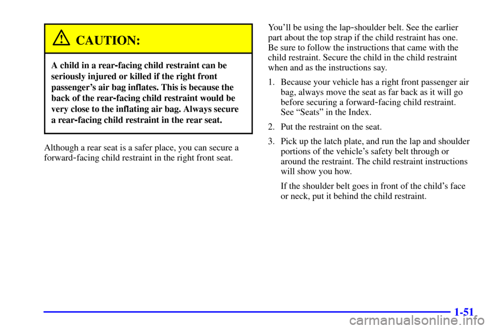 CHEVROLET TRAIL BLAZER 2002 1.G Owners Manual 1-51
CAUTION:
A child in a rear-facing child restraint can be
seriously injured or killed if the right front
passengers air bag inflates. This is because the
back of the rear
-facing child restraint CHEVROLET TRAIL BLAZER 2002 1.G Owners Manual 1-51
CAUTION:
A child in a rear-facing child restraint can be
seriously injured or killed if the right front
passengers air bag inflates. This is because the
back of the rear
-facing child restraint