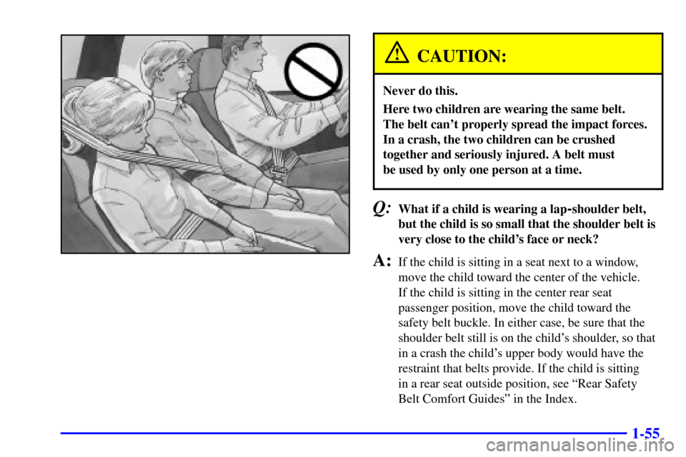 CHEVROLET TRAIL BLAZER 2002 1.G Owners Manual 1-55
CAUTION:
Never do this.
Here two children are wearing the same belt. 
The belt cant properly spread the impact forces.
In a crash, the two children can be crushed
together and seriously injured.