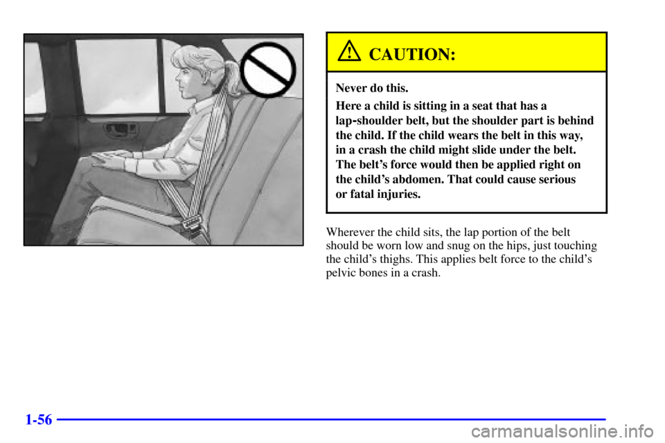 CHEVROLET TRAIL BLAZER 2002 1.G Owners Manual 1-56
CAUTION:
Never do this.
Here a child is sitting in a seat that has a
lap
-shoulder belt, but the shoulder part is behind
the child. If the child wears the belt in this way, 
in a crash the child 