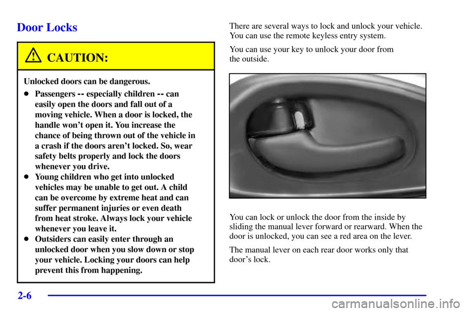 CHEVROLET TRAIL BLAZER 2002 1.G Owners Manual 2-6
Door Locks
CAUTION:
Unlocked doors can be dangerous.
Passengers -- especially children -- can
easily open the doors and fall out of a
moving vehicle. When a door is locked, the
handle wont open CHEVROLET TRAIL BLAZER 2002 1.G Owners Manual 2-6
Door Locks
CAUTION:
Unlocked doors can be dangerous.
Passengers -- especially children -- can
easily open the doors and fall out of a
moving vehicle. When a door is locked, the
handle wont open