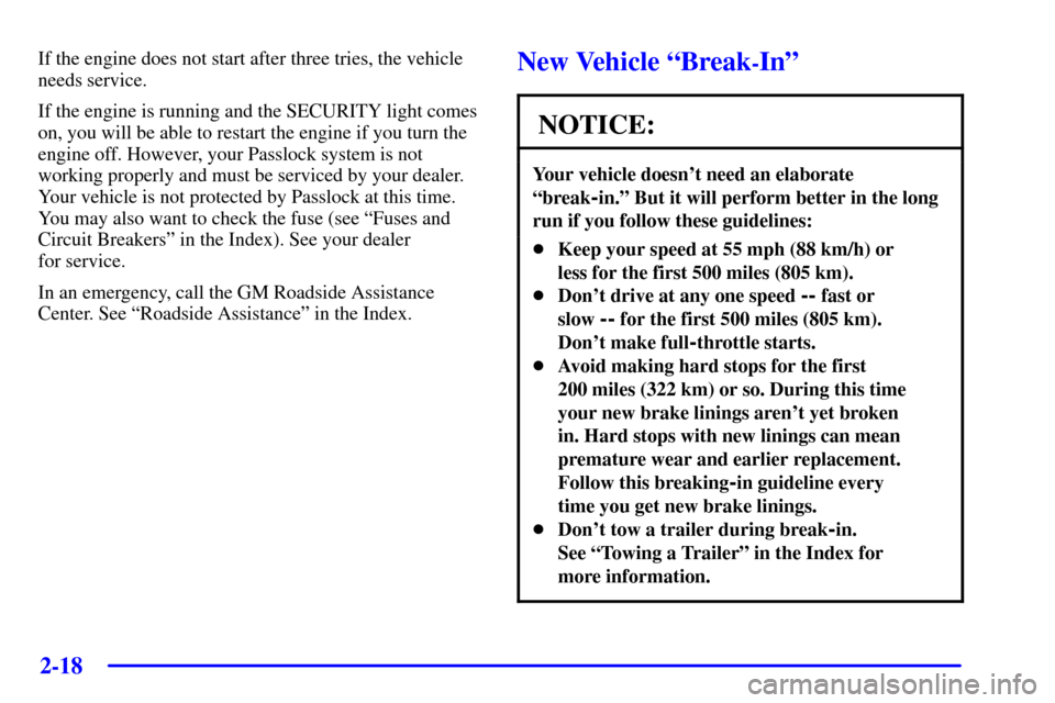 CHEVROLET TRAIL BLAZER 2002 1.G Owners Manual 2-18
If the engine does not start after three tries, the vehicle
needs service.
If the engine is running and the SECURITY light comes
on, you will be able to restart the engine if you turn the
engine CHEVROLET TRAIL BLAZER 2002 1.G Owners Manual 2-18
If the engine does not start after three tries, the vehicle
needs service.
If the engine is running and the SECURITY light comes
on, you will be able to restart the engine if you turn the
engine