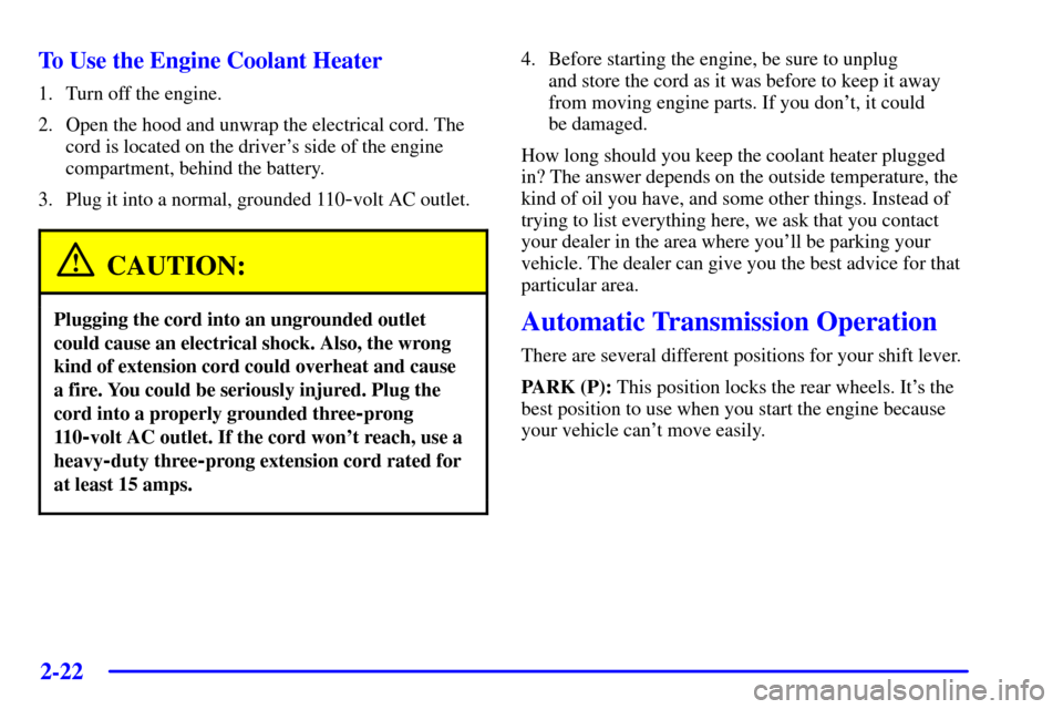 CHEVROLET TRAIL BLAZER 2002 1.G Owners Manual 2-22
To Use the Engine Coolant Heater
1. Turn off the engine.
2. Open the hood and unwrap the electrical cord. The
cord is located on the drivers side of the engine
compartment, behind the battery.
3