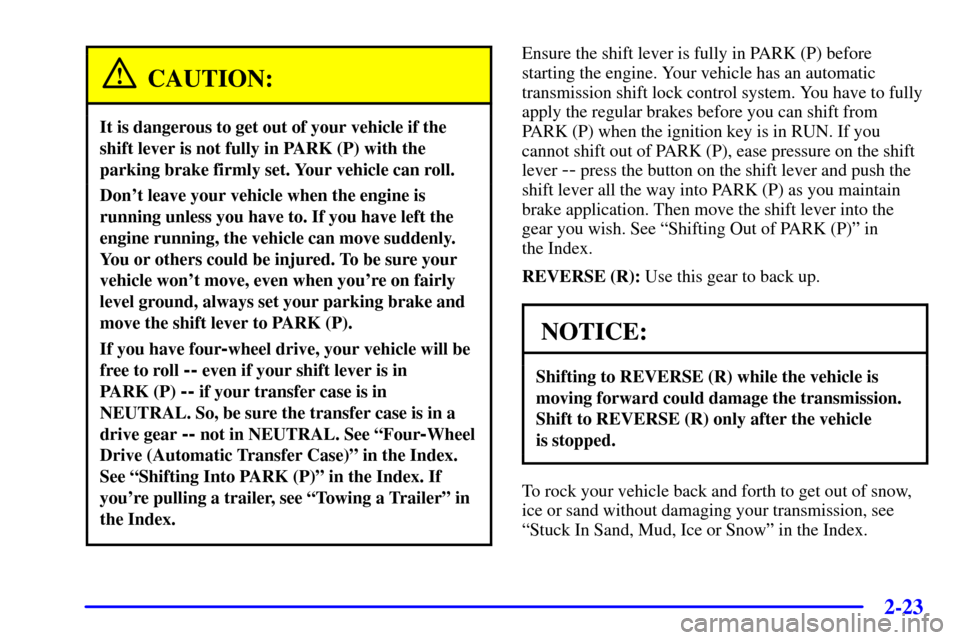 CHEVROLET TRAIL BLAZER 2002 1.G Owners Manual 2-23
CAUTION:
It is dangerous to get out of your vehicle if the
shift lever is not fully in PARK (P) with the
parking brake firmly set. Your vehicle can roll.
Dont leave your vehicle when the engine 