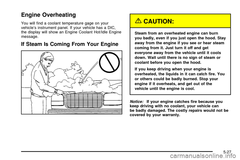 CHEVROLET TRAIL BLAZER 2003 1.G Owners Manual Engine Overheating
You will ®nd a coolant temperature gage on your
vehicles instrument panel. If your vehicle has a DIC,
the display will show an Engine Coolant Hot/Idle Engine
message.
If Steam Is 