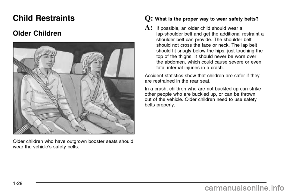 CHEVROLET TRAIL BLAZER 2003 1.G Owners Manual Child Restraints
Older Children
Older children who have outgrown booster seats should
wear the vehicles safety belts.
Q:What is the proper way to wear safety belts?
A:If possible, an older child shou
