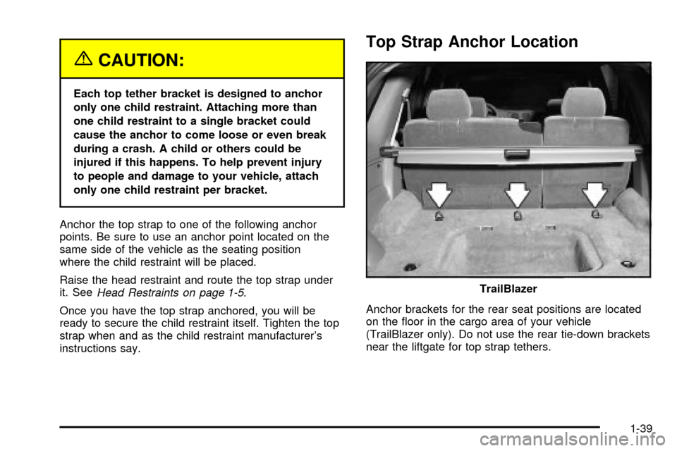 CHEVROLET TRAIL BLAZER 2003 1.G Owners Manual {CAUTION:
Each top tether bracket is designed to anchor
only one child restraint. Attaching more than
one child restraint to a single bracket could
cause the anchor to come loose or even break
during 