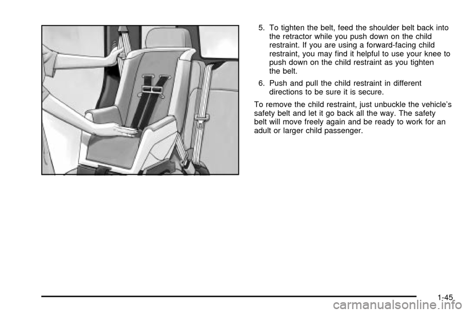 CHEVROLET TRAIL BLAZER 2003 1.G Owners Manual 5. To tighten the belt, feed the shoulder belt back into
the retractor while you push down on the child
restraint. If you are using a forward-facing child
restraint, you may ®nd it helpful to use you