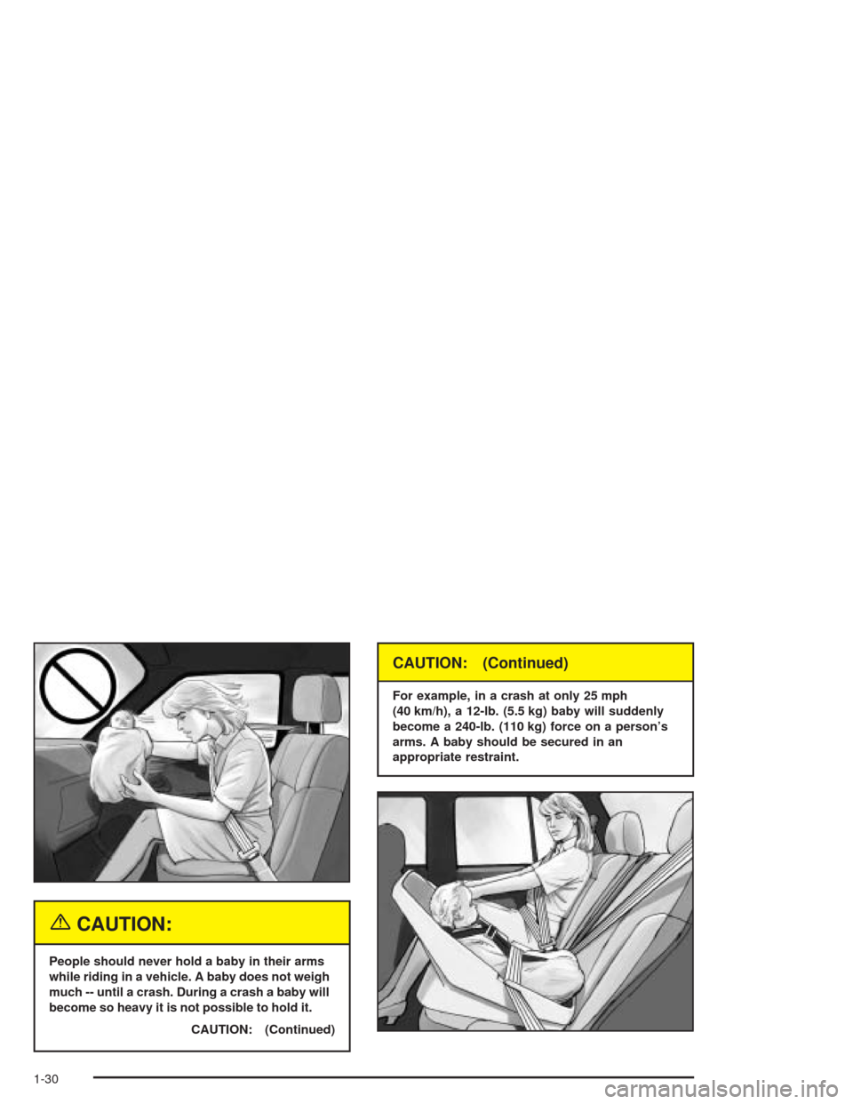 CHEVROLET TRAIL BLAZER 2004 1.G Owners Manual {CAUTION:
People should never hold a baby in their arms
while riding in a vehicle. A baby does not weigh
much -- until a crash. During a crash a baby will
become so heavy it is not possible to hold it
