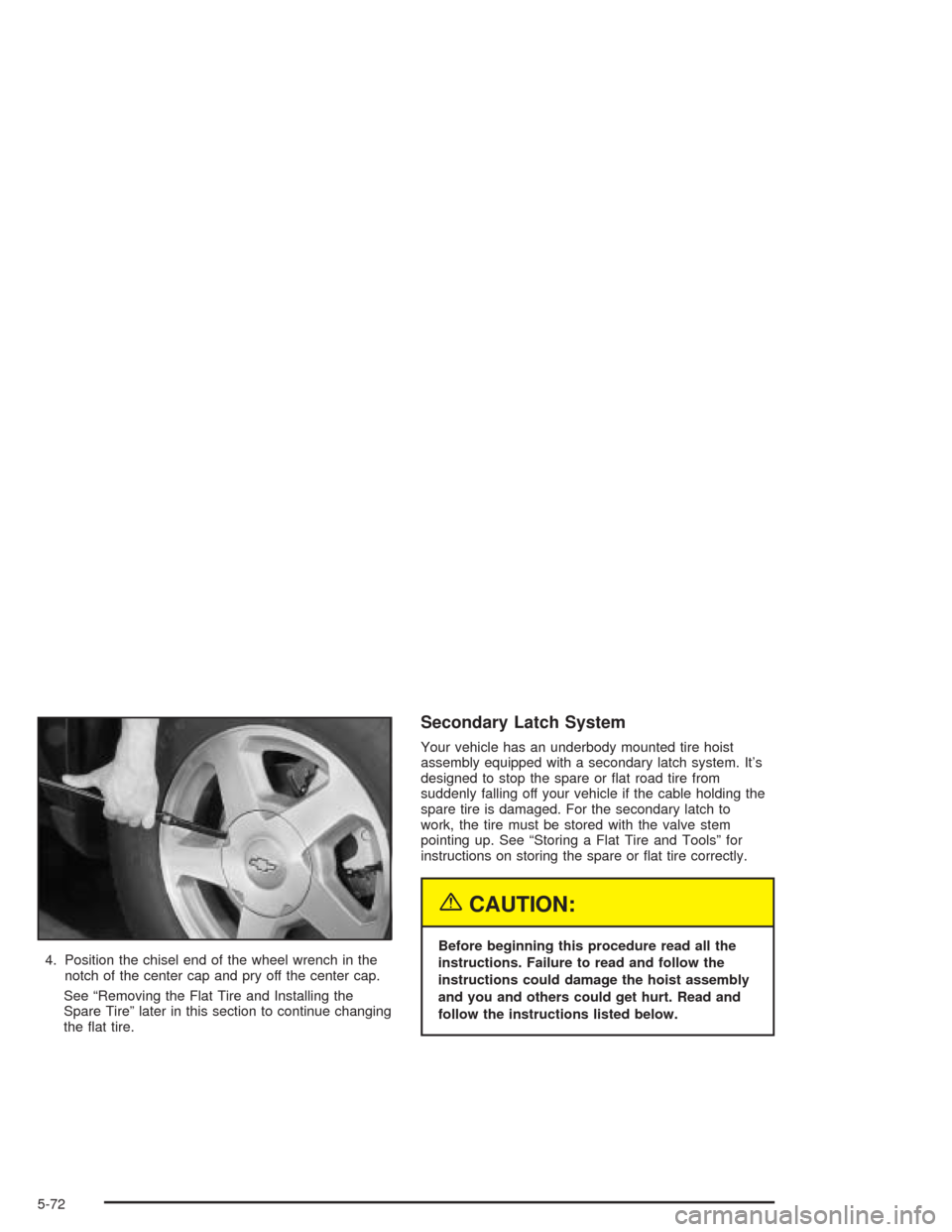 CHEVROLET TRAIL BLAZER 2004 1.G Owners Manual 4. Position the chisel end of the wheel wrench in the
notch of the center cap and pry off the center cap.
See “Removing the Flat Tire and Installing the
Spare Tire” later in this section to contin