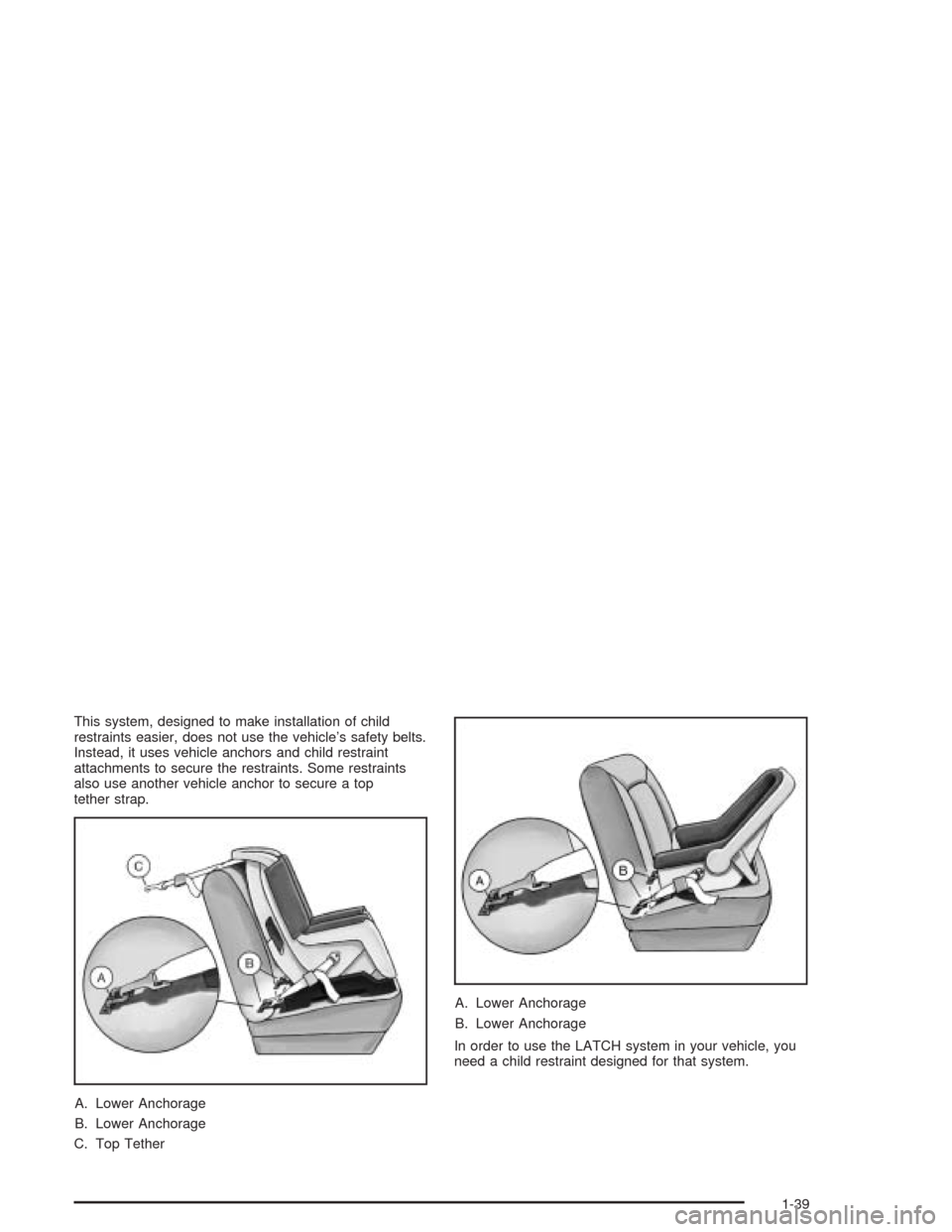 CHEVROLET TRAIL BLAZER 2004 1.G Owners Manual This system, designed to make installation of child
restraints easier, does not use the vehicle’s safety belts.
Instead, it uses vehicle anchors and child restraint
attachments to secure the restrai
