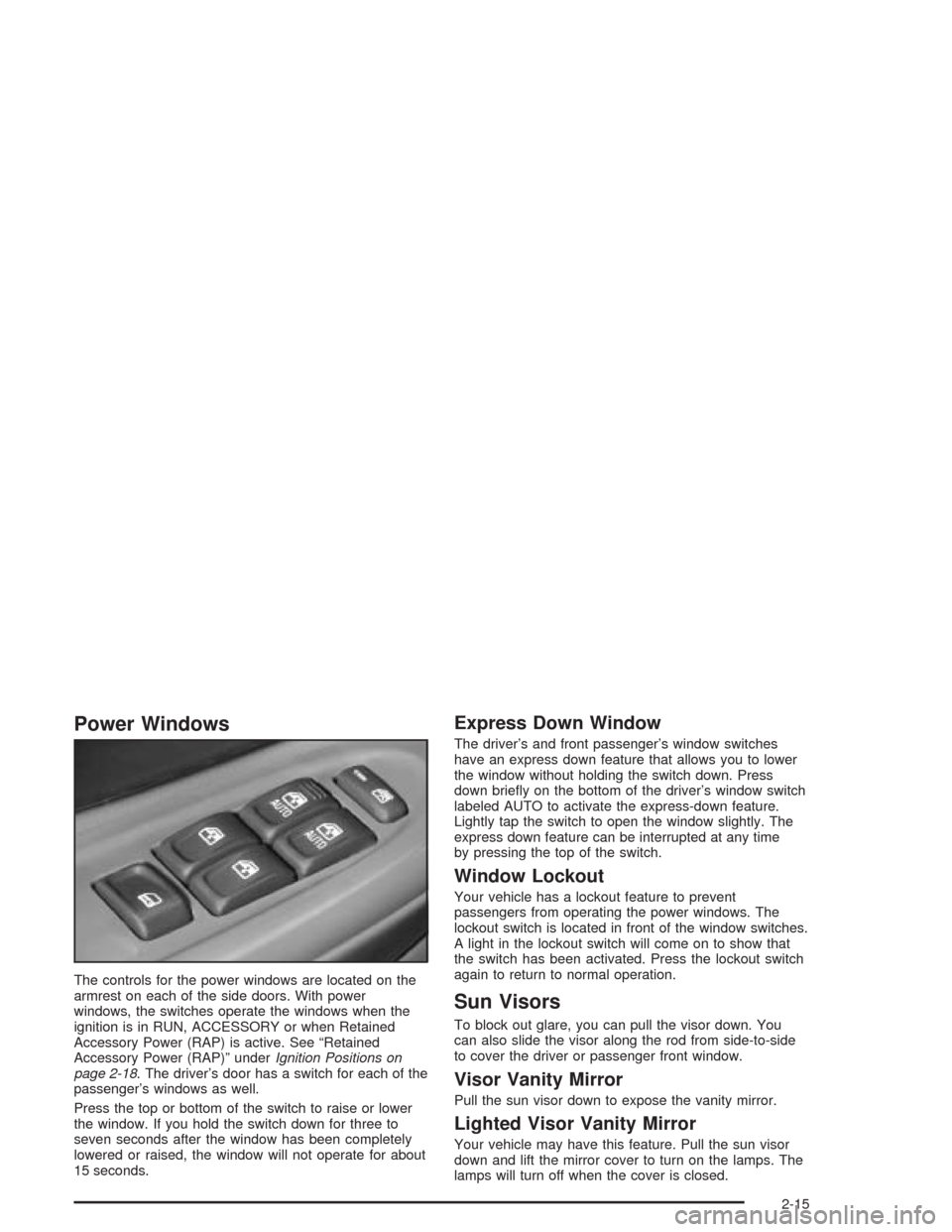 CHEVROLET TRAIL BLAZER 2004 1.G Owners Manual Power Windows
The controls for the power windows are located on the
armrest on each of the side doors. With power
windows, the switches operate the windows when the
ignition is in RUN, ACCESSORY or wh CHEVROLET TRAIL BLAZER 2004 1.G Owners Manual Power Windows
The controls for the power windows are located on the
armrest on each of the side doors. With power
windows, the switches operate the windows when the
ignition is in RUN, ACCESSORY or wh
