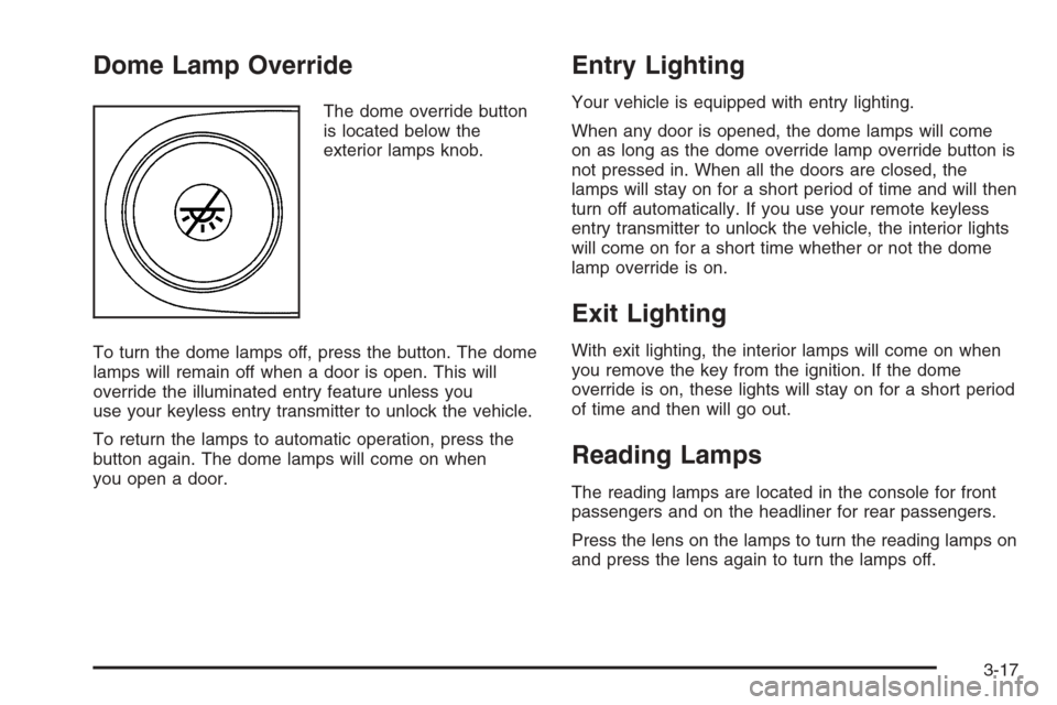 CHEVROLET TRAIL BLAZER 2006 1.G Owners Manual Dome Lamp Override
The dome override button
is located below the
exterior lamps knob.
To turn the dome lamps off, press the button. The dome
lamps will remain off when a door is open. This will
overri