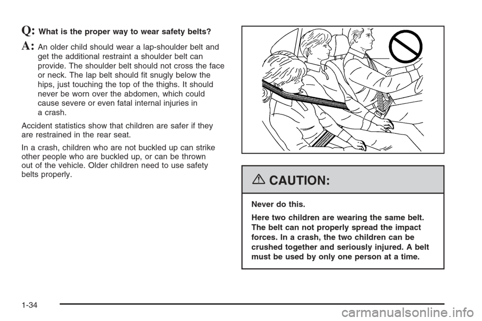 CHEVROLET TRAIL BLAZER 2006 1.G Owners Manual Q:What is the proper way to wear safety belts?
A:An older child should wear a lap-shoulder belt and
get the additional restraint a shoulder belt can
provide. The shoulder belt should not cross the fac