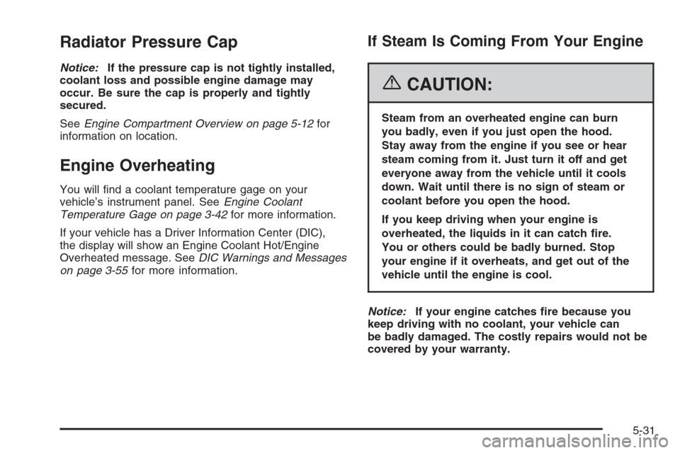 CHEVROLET TRAIL BLAZER 2006 1.G Owners Manual Radiator Pressure Cap
Notice:If the pressure cap is not tightly installed,
coolant loss and possible engine damage may
occur. Be sure the cap is properly and tightly
secured.
SeeEngine Compartment Ove