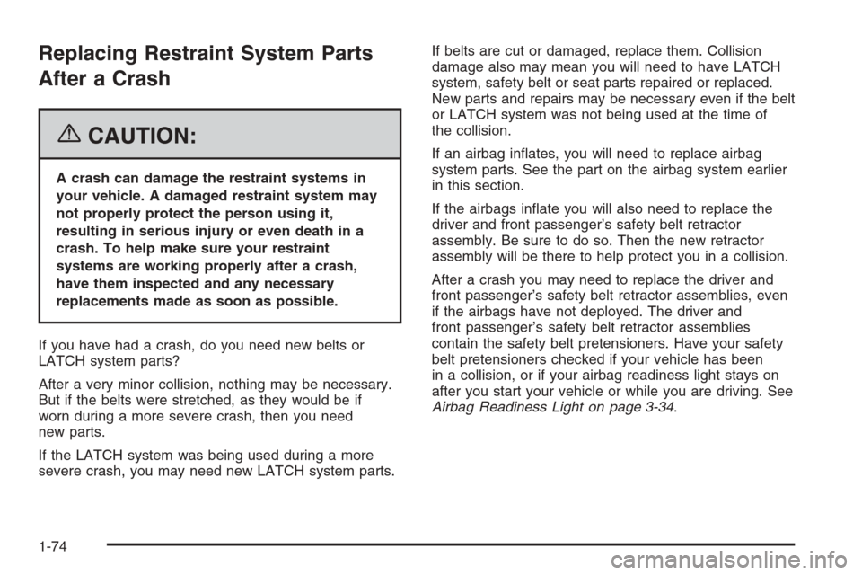 CHEVROLET TRAIL BLAZER 2006 1.G Owners Manual Replacing Restraint System Parts
After a Crash
{CAUTION:
A crash can damage the restraint systems in
your vehicle. A damaged restraint system may
not properly protect the person using it,
resulting in