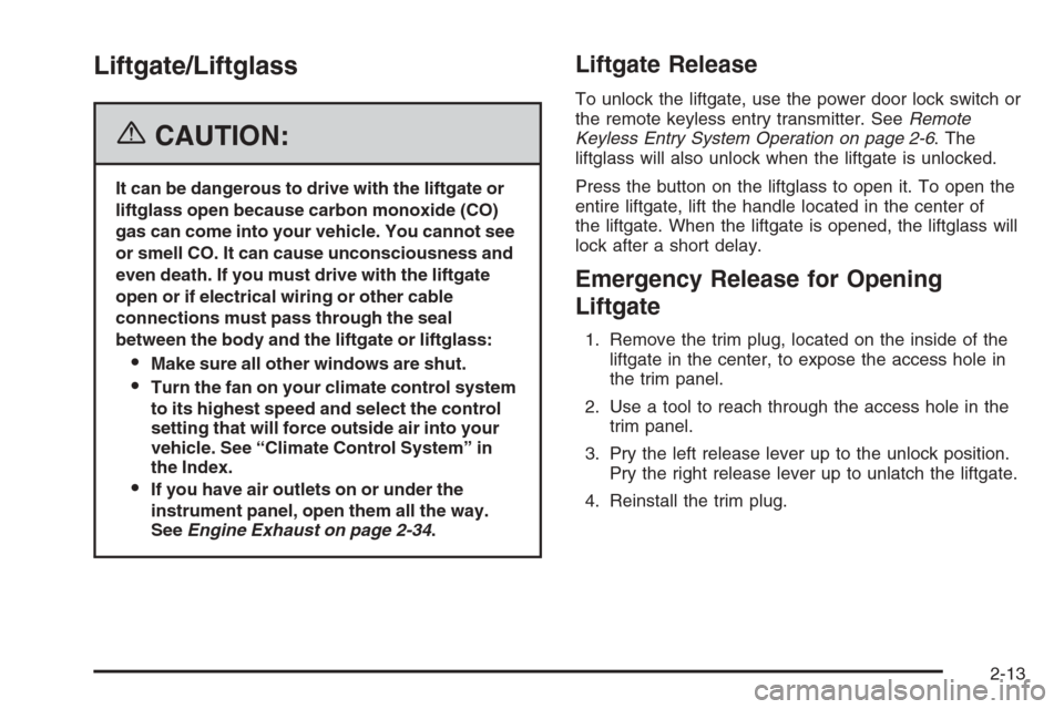 CHEVROLET TRAIL BLAZER 2006 1.G Owners Manual Liftgate/Liftglass
{CAUTION:
It can be dangerous to drive with the liftgate or
liftglass open because carbon monoxide (CO)
gas can come into your vehicle. You cannot see
or smell CO. It can cause unco CHEVROLET TRAIL BLAZER 2006 1.G Owners Manual Liftgate/Liftglass
{CAUTION:
It can be dangerous to drive with the liftgate or
liftglass open because carbon monoxide (CO)
gas can come into your vehicle. You cannot see
or smell CO. It can cause unco