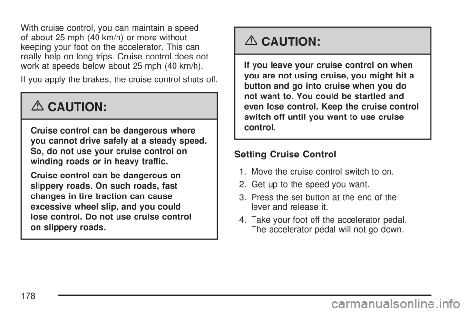 CHEVROLET TRAIL BLAZER 2007 1.G Owners Manual With cruise control, you can maintain a speed
of about 25 mph (40 km/h) or more without
keeping your foot on the accelerator. This can
really help on long trips. Cruise control does not
work at speeds CHEVROLET TRAIL BLAZER 2007 1.G Owners Manual With cruise control, you can maintain a speed
of about 25 mph (40 km/h) or more without
keeping your foot on the accelerator. This can
really help on long trips. Cruise control does not
work at speeds