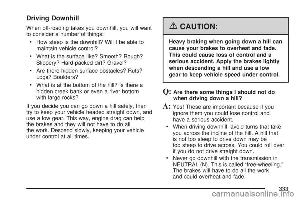 CHEVROLET TRAIL BLAZER 2007 1.G Owners Manual Driving Downhill
When off-roading takes you downhill, you will want
to consider a number of things:
How steep is the downhill? Will I be able to
maintain vehicle control?
What is the surface like? Smo