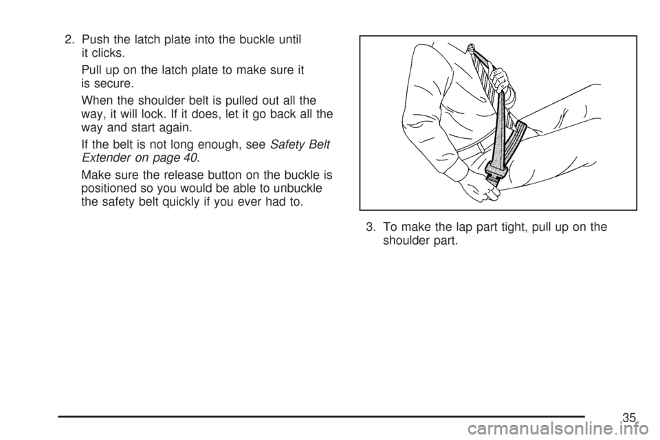 CHEVROLET TRAIL BLAZER 2007 1.G Owners Manual 2. Push the latch plate into the buckle until
it clicks.
Pull up on the latch plate to make sure it
is secure.
When the shoulder belt is pulled out all the
way, it will lock. If it does, let it go bac