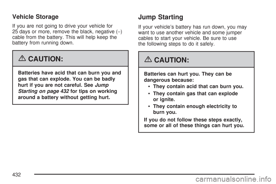 CHEVROLET TRAIL BLAZER 2007 1.G Owners Manual Vehicle Storage
If you are not going to drive your vehicle for
25 days or more, remove the black, negative (−)
cable from the battery. This will help keep the
battery from running down.
{CAUTION:
Ba