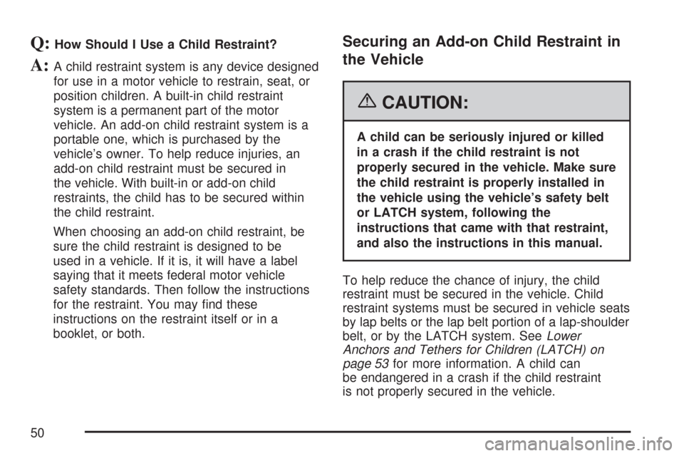 CHEVROLET TRAIL BLAZER 2007 1.G Owners Manual Q:How Should I Use a Child Restraint?
A:A child restraint system is any device designed
for use in a motor vehicle to restrain, seat, or
position children. A built-in child restraint
system is a perma CHEVROLET TRAIL BLAZER 2007 1.G Owners Manual Q:How Should I Use a Child Restraint?
A:A child restraint system is any device designed
for use in a motor vehicle to restrain, seat, or
position children. A built-in child restraint
system is a perma