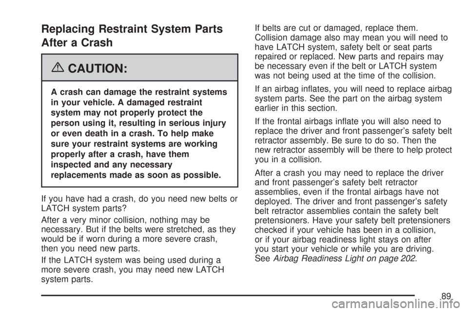 CHEVROLET TRAIL BLAZER 2007 1.G Owners Manual Replacing Restraint System Parts
After a Crash
{CAUTION:
A crash can damage the restraint systems
in your vehicle. A damaged restraint
system may not properly protect the
person using it, resulting in