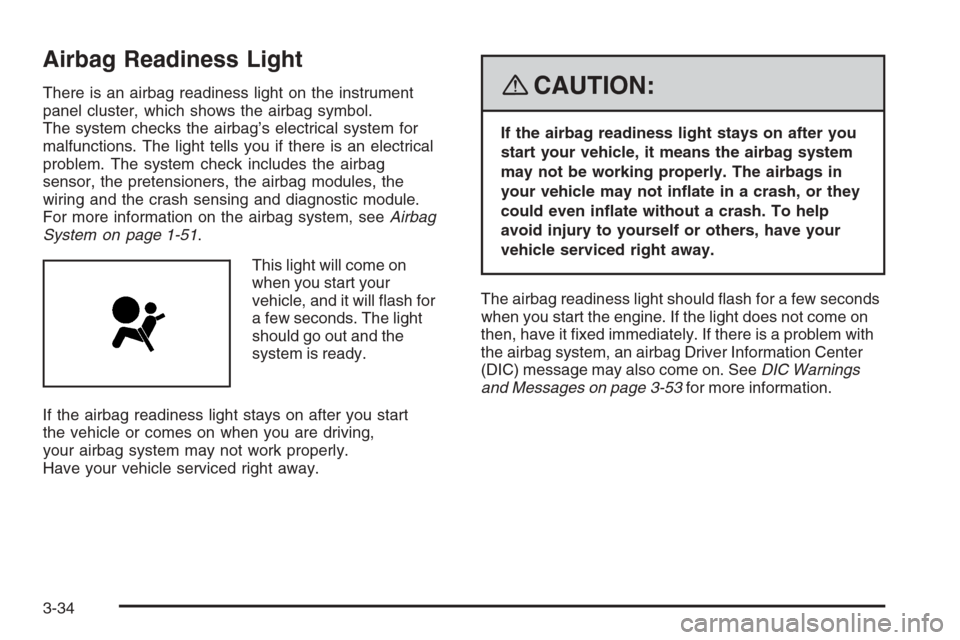 CHEVROLET TRAIL BLAZER 2008 1.G Owners Manual Airbag Readiness Light
There is an airbag readiness light on the instrument
panel cluster, which shows the airbag symbol.
The system checks the airbag’s electrical system for
malfunctions. The light
