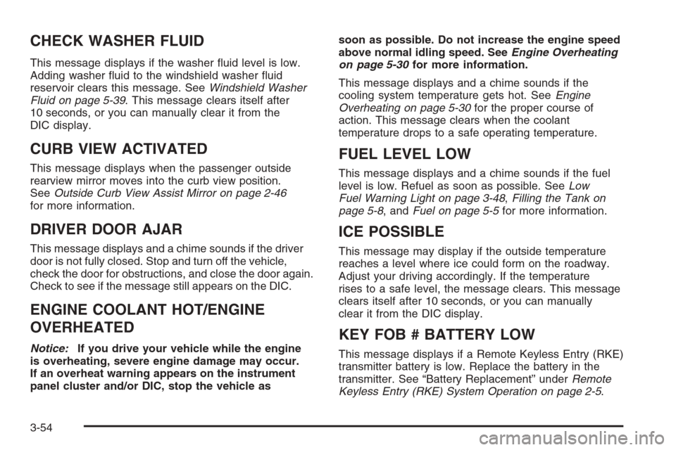 CHEVROLET TRAIL BLAZER 2008 1.G Owners Manual CHECK WASHER FLUID
This message displays if the washer �uid level is low.
Adding washer �uid to the windshield washer �uid
reservoir clears this message. SeeWindshield Washer
Fluid on page 5-39. This 