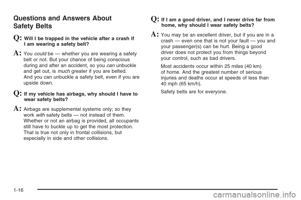 CHEVROLET TRAIL BLAZER 2008 1.G Owners Manual Questions and Answers About
Safety Belts
Q:Will I be trapped in the vehicle after a crash if
I am wearing a safety belt?
A:Youcouldbe — whether you are wearing a safety
belt or not. But your chance CHEVROLET TRAIL BLAZER 2008 1.G Owners Manual Questions and Answers About
Safety Belts
Q:Will I be trapped in the vehicle after a crash if
I am wearing a safety belt?
A:Youcouldbe — whether you are wearing a safety
belt or not. But your chance