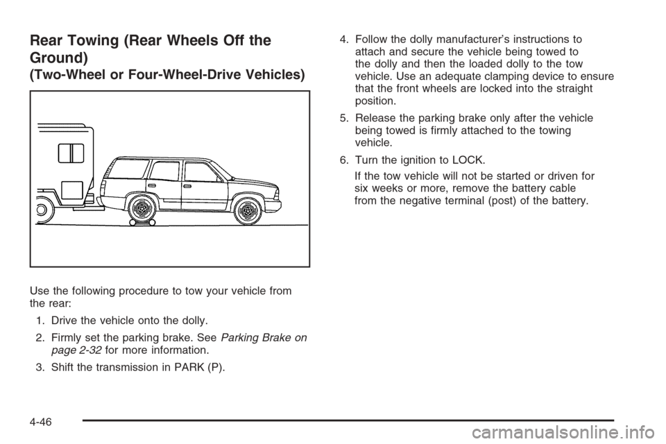 CHEVROLET TRAIL BLAZER 2008 1.G Owners Manual Rear Towing (Rear Wheels Off the
Ground)
(Two-Wheel or Four-Wheel-Drive Vehicles)
Use the following procedure to tow your vehicle from
the rear:
1. Drive the vehicle onto the dolly.
2. Firmly set the 