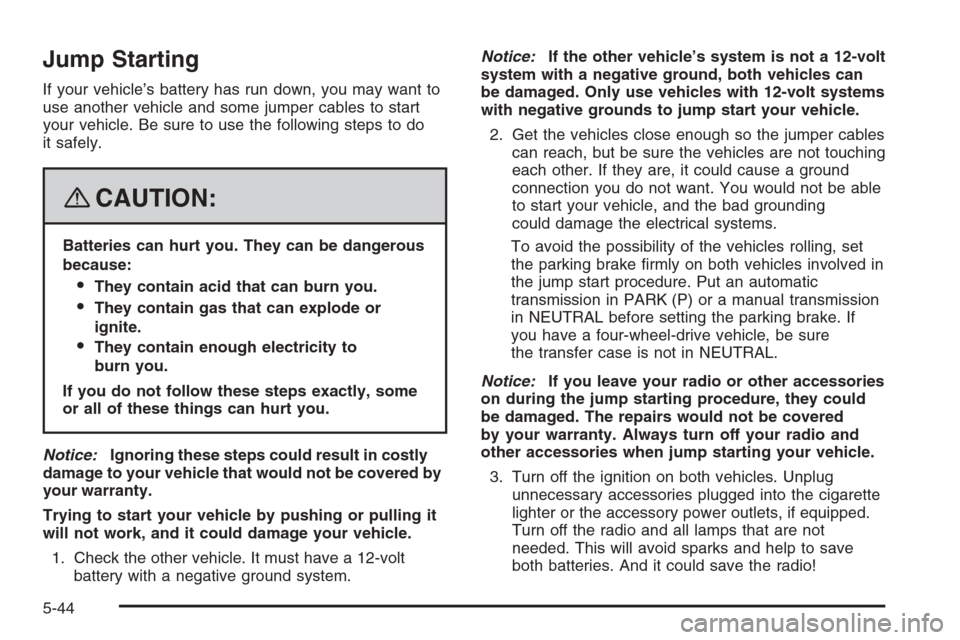 CHEVROLET TRAIL BLAZER 2008 1.G Owners Manual Jump Starting
If your vehicle’s battery has run down, you may want to
use another vehicle and some jumper cables to start
your vehicle. Be sure to use the following steps to do
it safely.
{CAUTION:
