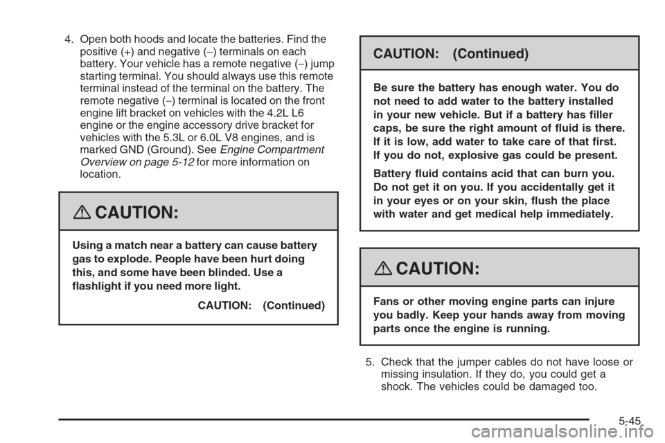 CHEVROLET TRAIL BLAZER 2008 1.G Owners Manual 4. Open both hoods and locate the batteries. Find the
positive (+) and negative (−) terminals on each
battery. Your vehicle has a remote negative (−) jump
starting terminal. You should always use 