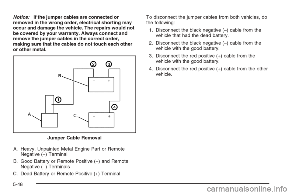 CHEVROLET TRAIL BLAZER 2008 1.G Owners Manual Notice:If the jumper cables are connected or
removed in the wrong order, electrical shorting may
occur and damage the vehicle. The repairs would not
be covered by your warranty. Always connect and
rem