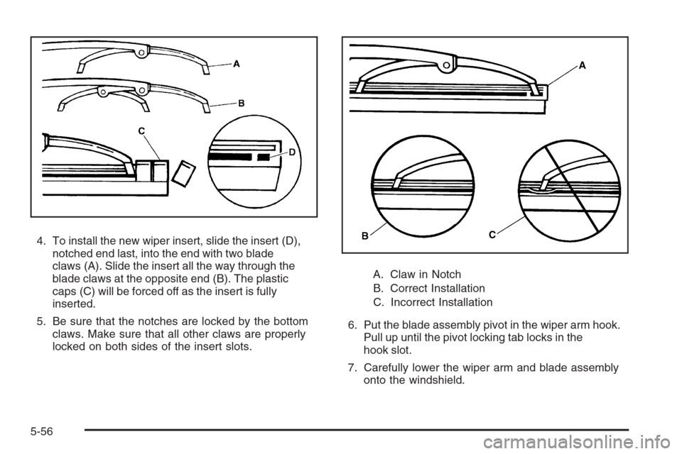 CHEVROLET TRAIL BLAZER 2008 1.G Owners Manual 4. To install the new wiper insert, slide the insert (D),
notched end last, into the end with two blade
claws (A). Slide the insert all the way through the
blade claws at the opposite end (B). The pla