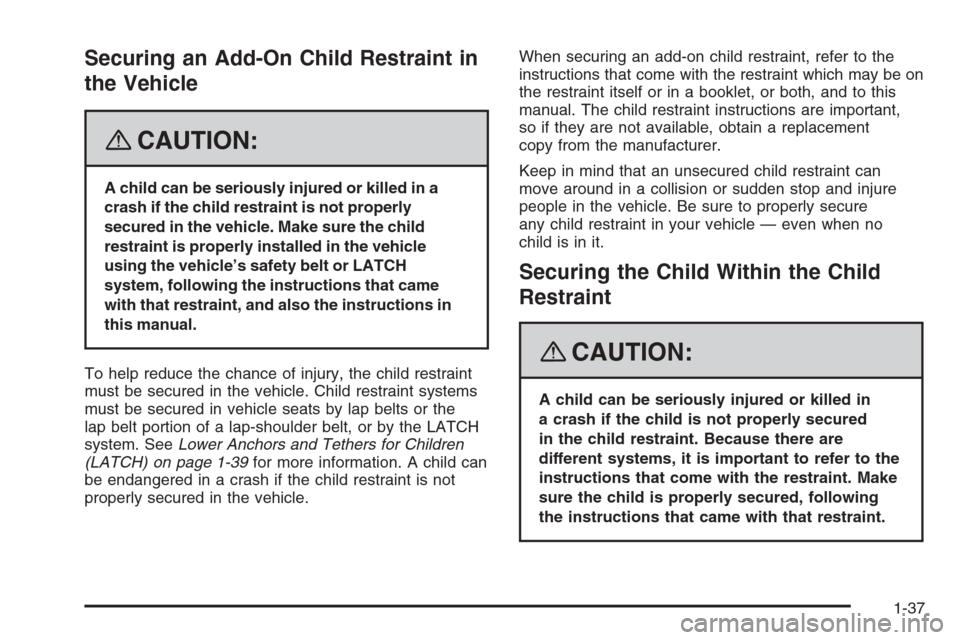 CHEVROLET TRAIL BLAZER 2008 1.G Owners Manual Securing an Add-On Child Restraint in
the Vehicle
{CAUTION:
A child can be seriously injured or killed in a
crash if the child restraint is not properly
secured in the vehicle. Make sure the child
res