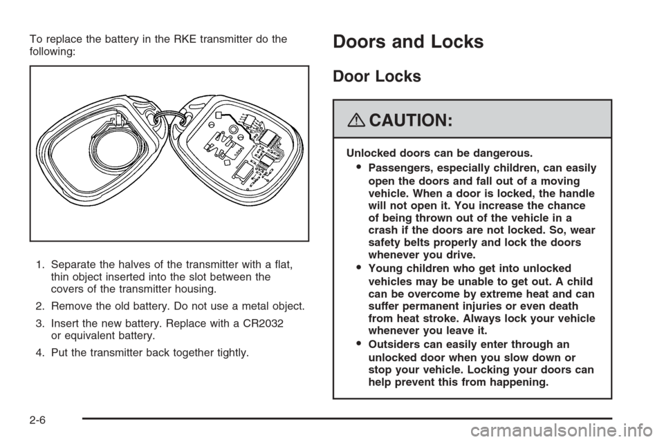 CHEVROLET TRAIL BLAZER 2008 1.G Owners Manual To replace the battery in the RKE transmitter do the
following:
1. Separate the halves of the transmitter with a �at,
thin object inserted into the slot between the
covers of the transmitter housing.
