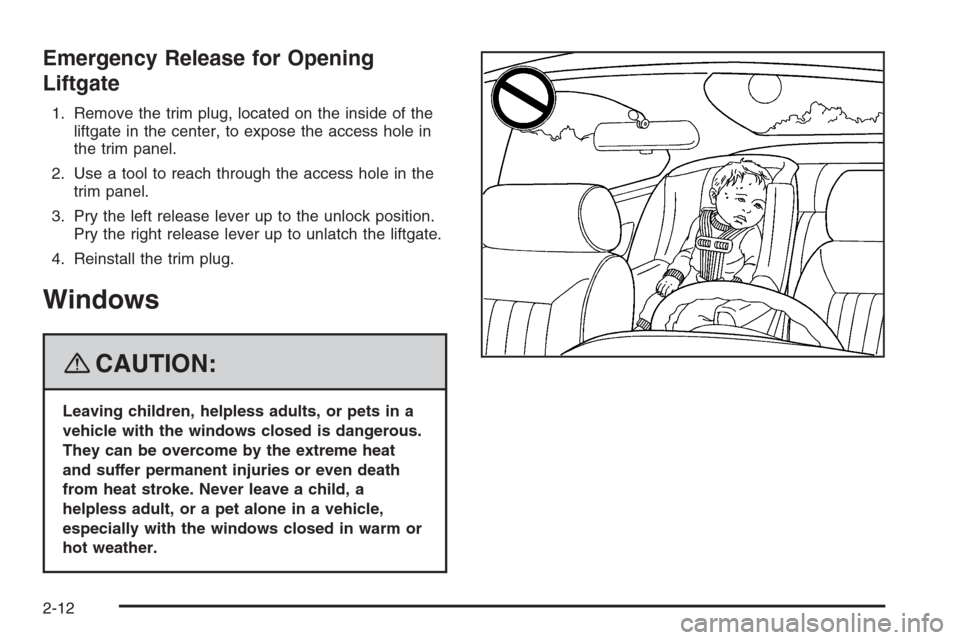 CHEVROLET TRAIL BLAZER 2008 1.G Owners Manual Emergency Release for Opening
Liftgate
1. Remove the trim plug, located on the inside of the
liftgate in the center, to expose the access hole in
the trim panel.
2. Use a tool to reach through the acc